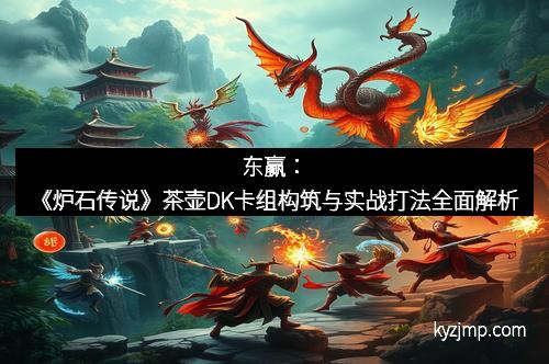 东赢：《炉石传说》茶壶DK卡组构筑与实战打法全面解析
