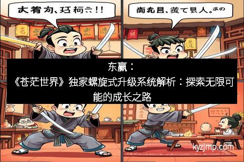 东赢：《苍茫世界》独家螺旋式升级系统解析：探索无限可能的成长之路