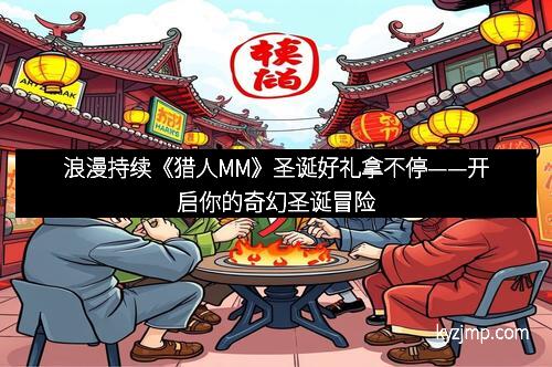 浪漫持续《猎人MM》圣诞好礼拿不停——开启你的奇幻圣诞冒险