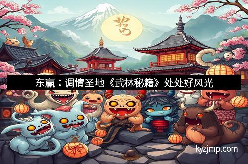 东赢：调情圣地《武林秘籍》处处好风光